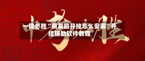 一键必胜“朋友局开挂怎么安装”开挂辅助软件教程