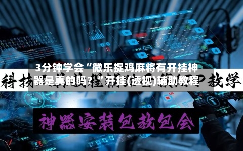 3分钟学会“微乐捉鸡麻将有开挂神器是真的吗?”开挂(透视)辅助教程