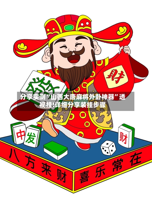 分享实测“山西大唐麻将外卦神器”透视挂!详细分享装挂步骤-第2张图片