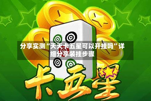 分享实测“天天卡五星可以开挂吗”详细分享装挂步骤-第2张图片