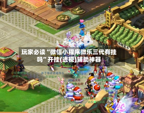 玩家必读“微信小程序微乐三代有挂吗”开挂(透视)辅助神器