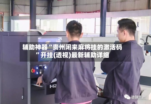 辅助神器“贵州闲来麻将挂的激活码	”开挂(透视)最新辅助详细-第3张图片