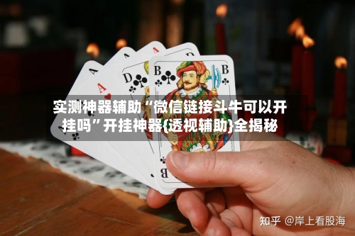 实测神器辅助“微信链接斗牛可以开挂吗	”开挂神器{透视辅助}全揭秘-第3张图片