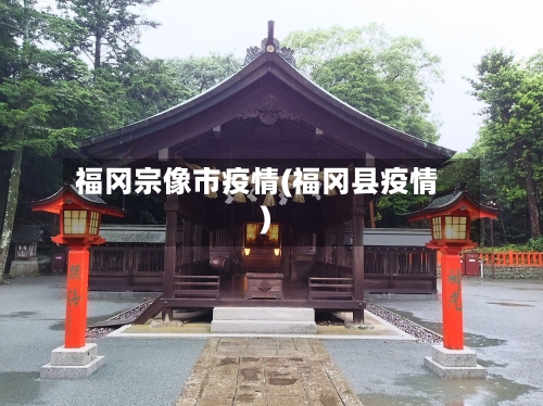 福冈宗像市疫情(福冈县疫情)-第2张图片