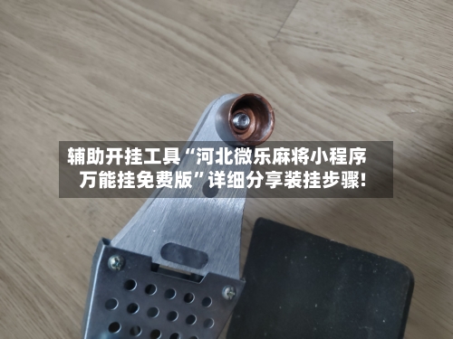 辅助开挂工具“河北微乐麻将小程序万能挂免费版	”详细分享装挂步骤!-第2张图片