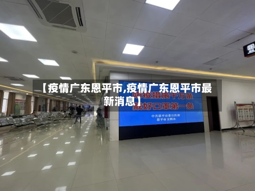 【疫情广东恩平市,疫情广东恩平市最新消息】-第2张图片