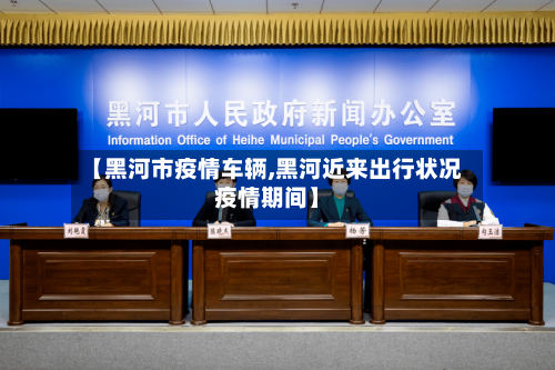 【黑河市疫情车辆,黑河近来出行状况疫情期间】-第2张图片