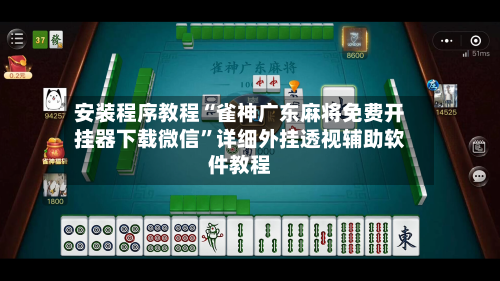 安装程序教程“雀神广东麻将免费开挂器下载微信”详细外挂透视辅助软件教程
