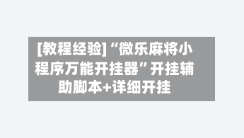 [教程经验]“微乐麻将小程序万能开挂器	”开挂辅助脚本+详细开挂-第2张图片