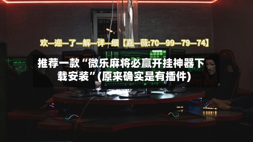 推荐一款“微乐麻将必赢开挂神器下载安装	”(原来确实是有插件)-第2张图片