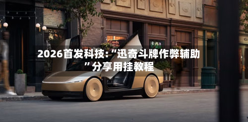 2026首发科技:“迅奇斗牌作弊辅助”分享用挂教程-第3张图片