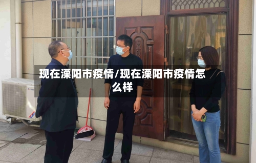 现在溧阳市疫情/现在溧阳市疫情怎么样