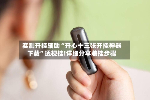 实测开挂辅助“开心十三张开挂神器下载	”透视挂!详细分享装挂步骤-第2张图片