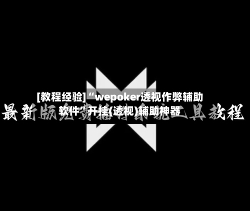 [教程经验]“wepoker透视作弊辅助软件”开挂(透视)辅助神器