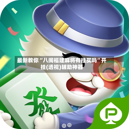 最新教你“八闽福建麻将有挂买吗	”开挂(透视)辅助神器-第2张图片