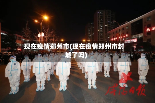 现在疫情郑州市(现在疫情郑州市封城了吗)-第1张图片