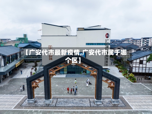【广安代市最新疫情,广安代市属于哪个区】