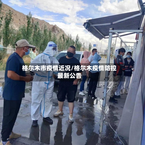 格尔木市疫情近况/格尔木疫情防控最新公告