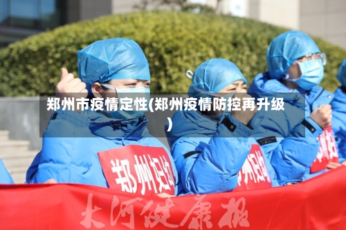 郑州市疫情定性(郑州疫情防控再升级)