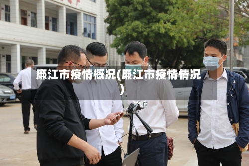 廉江市疫情概况(廉江市疫情情况)-第2张图片