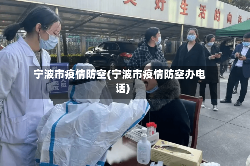 宁波市疫情防空(宁波市疫情防空办电话)-第2张图片