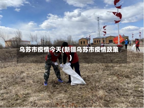 乌苏市疫情今天(新疆乌苏市疫情政策)-第3张图片