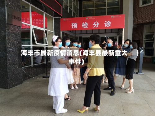 海丰市最新疫情消息(海丰县最新重大事件)