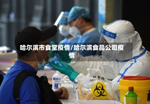 哈尔滨市食堂疫情/哈尔滨食品公司疫情-第3张图片