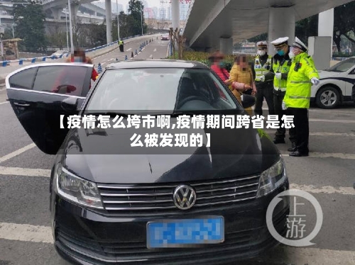 【疫情怎么垮市啊,疫情期间跨省是怎么被发现的】-第2张图片