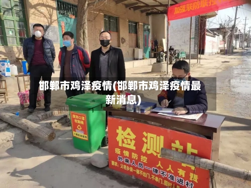 邯郸市鸡泽疫情(邯郸市鸡泽疫情最新消息)-第3张图片