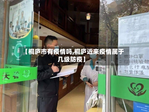 【桐庐市有疫情吗,桐庐近来疫情属于几级防疫】