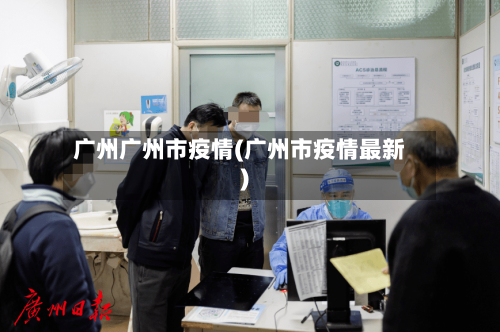 广州广州市疫情(广州市疫情最新)-第2张图片