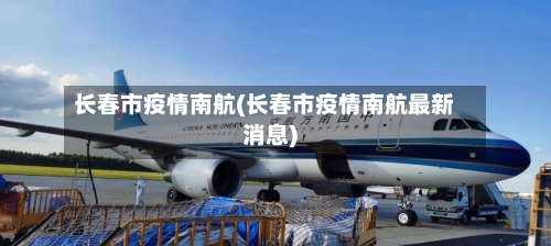 长春市疫情南航(长春市疫情南航最新消息)-第3张图片
