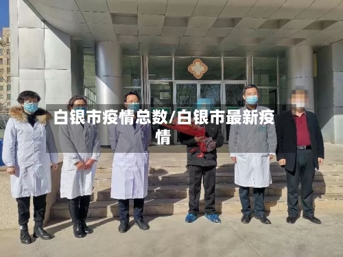 白银市疫情总数/白银市最新疫情-第2张图片