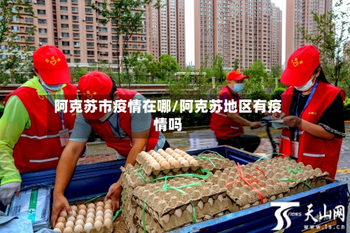 阿克苏市疫情在哪/阿克苏地区有疫情吗-第2张图片