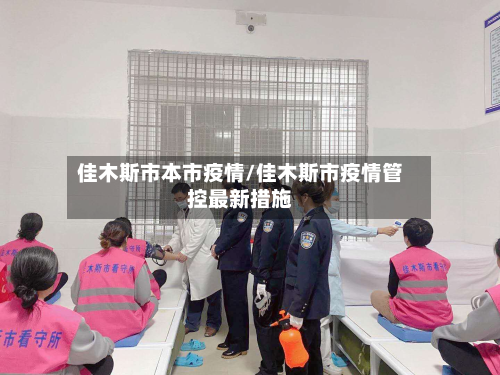 佳木斯市本市疫情/佳木斯市疫情管控最新措施