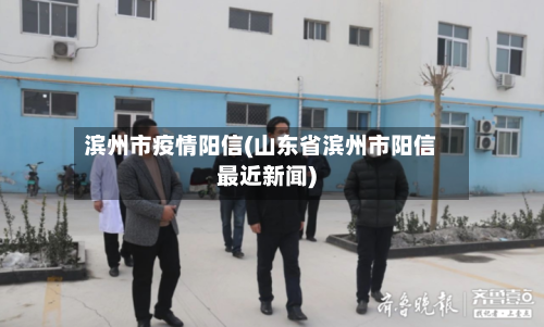 滨州市疫情阳信(山东省滨州市阳信最近新闻)-第1张图片