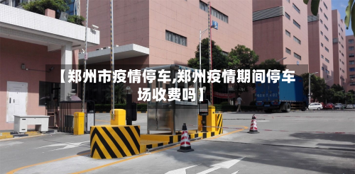 【郑州市疫情停车,郑州疫情期间停车场收费吗】