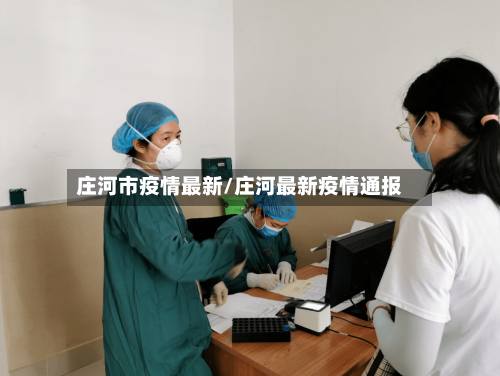 庄河市疫情最新/庄河最新疫情通报-第2张图片