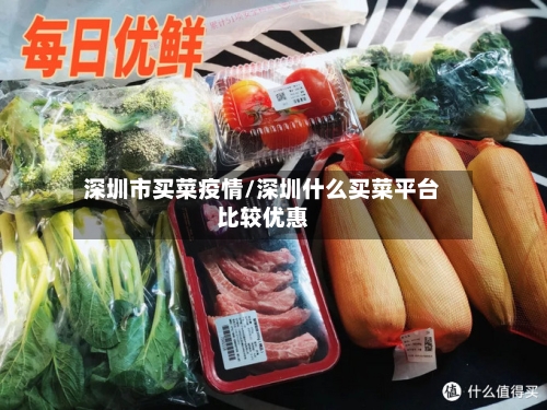 深圳市买菜疫情/深圳什么买菜平台比较优惠-第3张图片