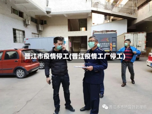 晋江市疫情停工(晋江疫情工厂停工)