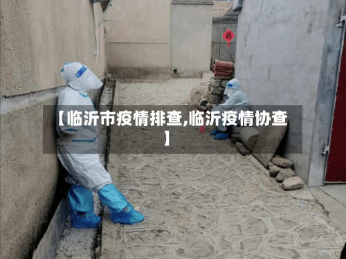 【临沂市疫情排查,临沂疫情协查】-第2张图片