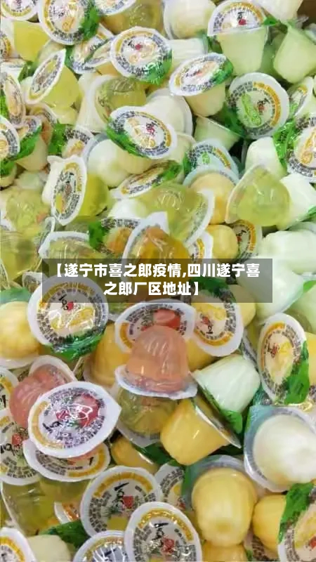 【遂宁市喜之郎疫情,四川遂宁喜之郎厂区地址】