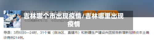 吉林哪个市出现疫情/吉林哪里出现疫情