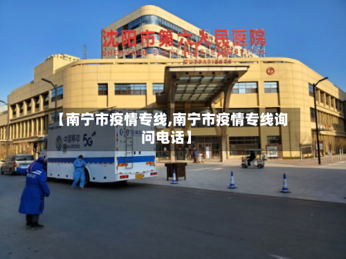 【南宁市疫情专线,南宁市疫情专线询问电话】-第2张图片