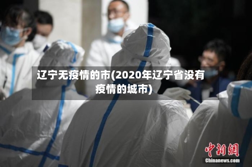 辽宁无疫情的市(2020年辽宁省没有疫情的城市)-第2张图片