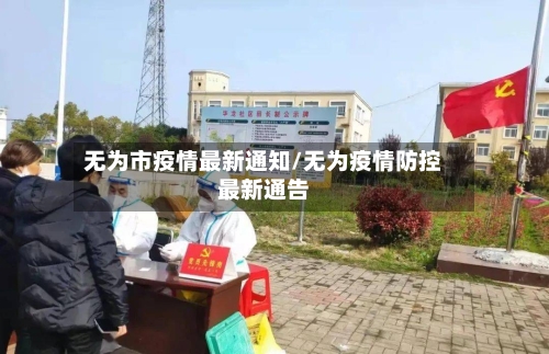 无为市疫情最新通知/无为疫情防控最新通告