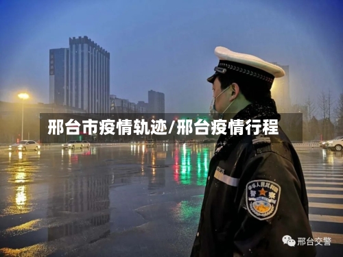 邢台市疫情轨迹/邢台疫情行程