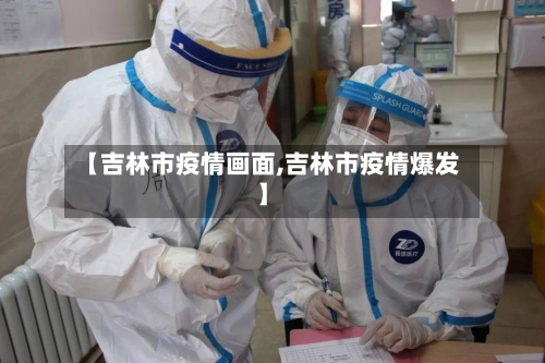 【吉林市疫情画面,吉林市疫情爆发】