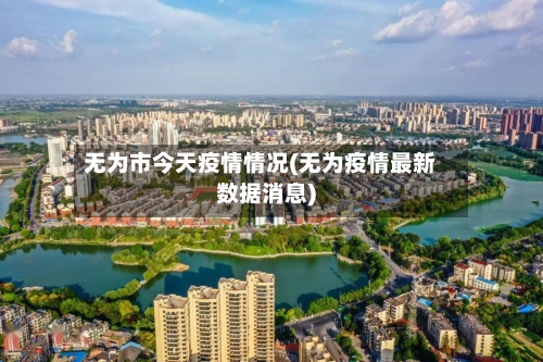 无为市今天疫情情况(无为疫情最新数据消息)